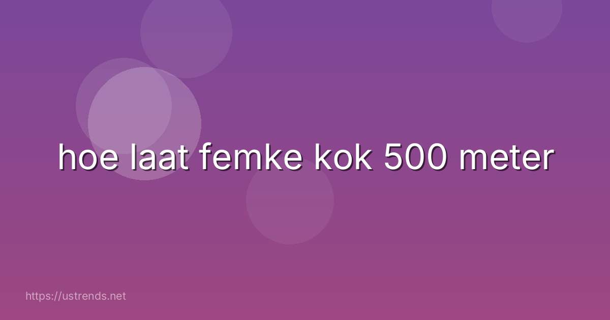 hoe laat femke kok 500 meter