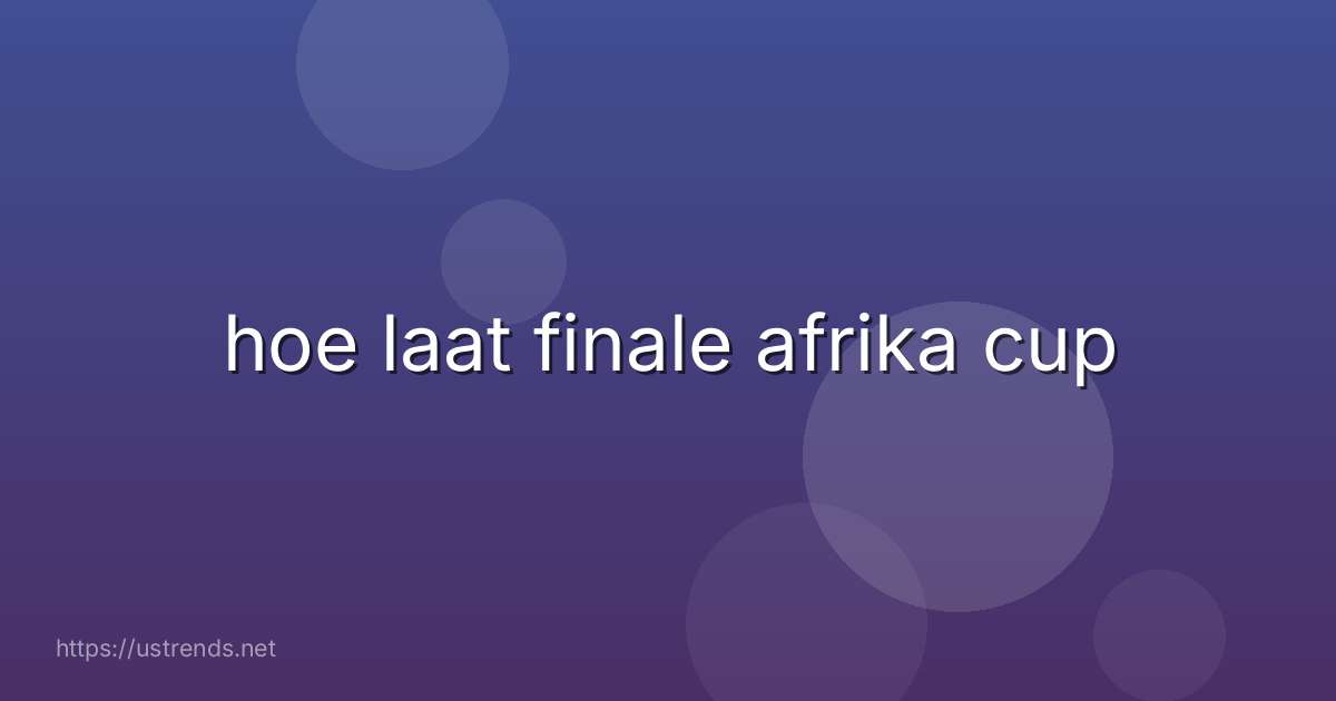 hoe laat finale afrika cup