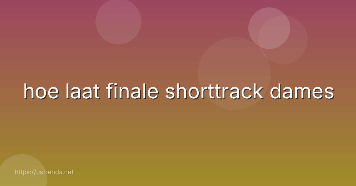 hoe laat finale shorttrack dames