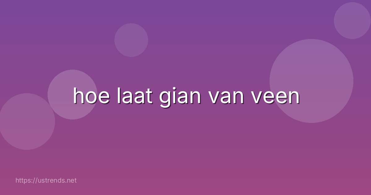 hoe laat gian van veen