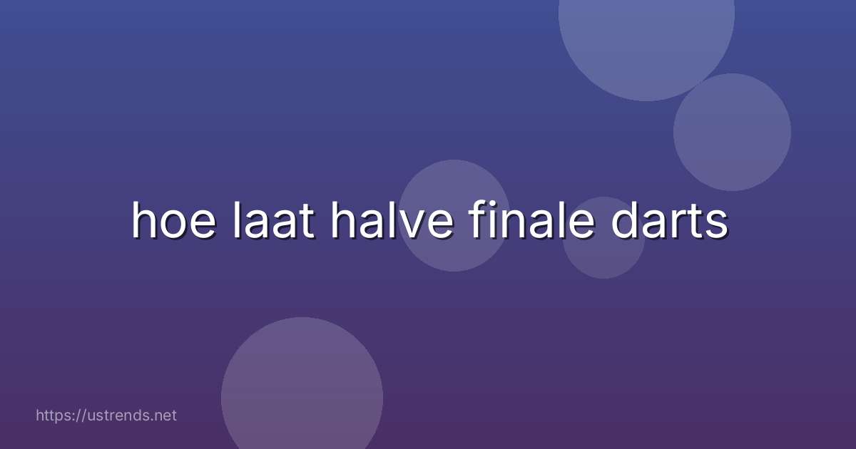 hoe laat halve finale darts
