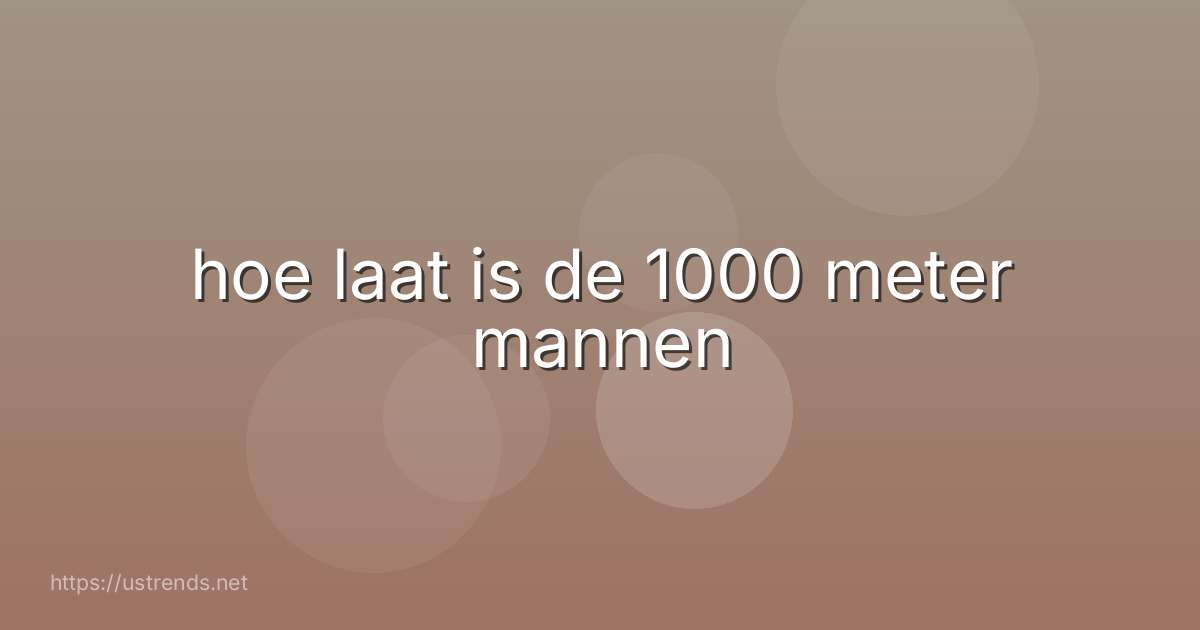 hoe laat is de 1000 meter mannen