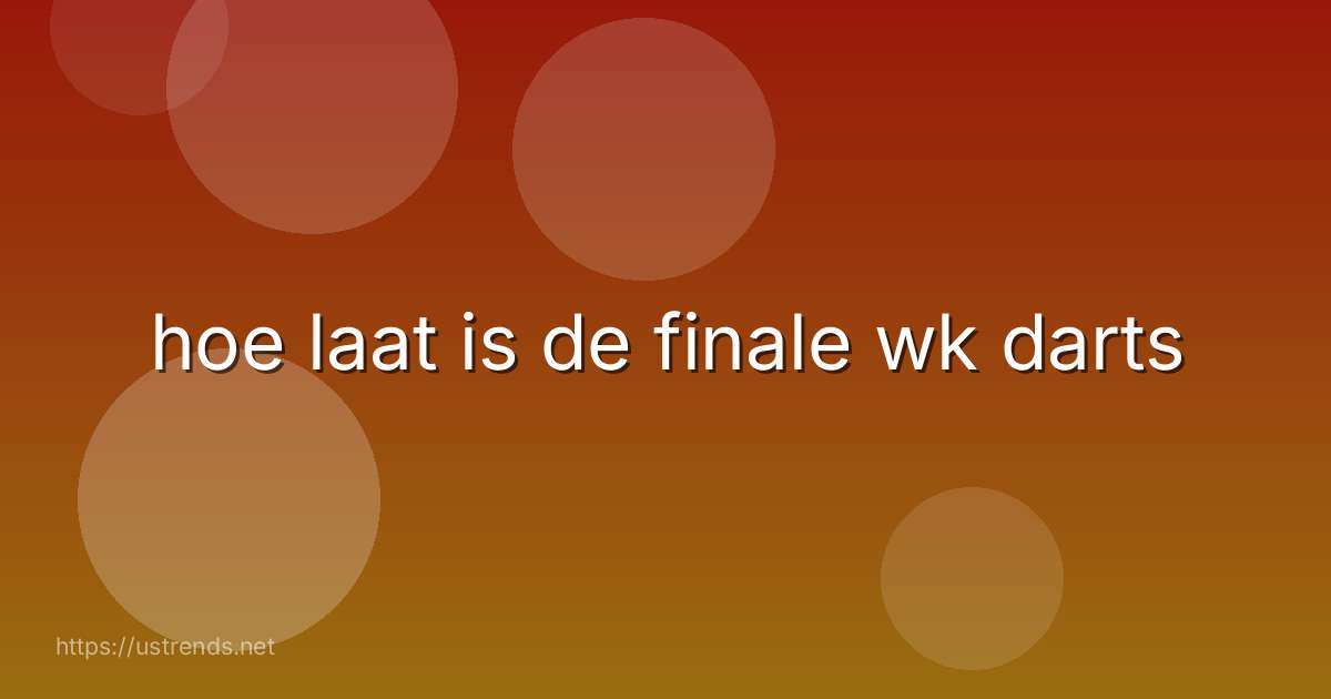 hoe laat is de finale wk darts