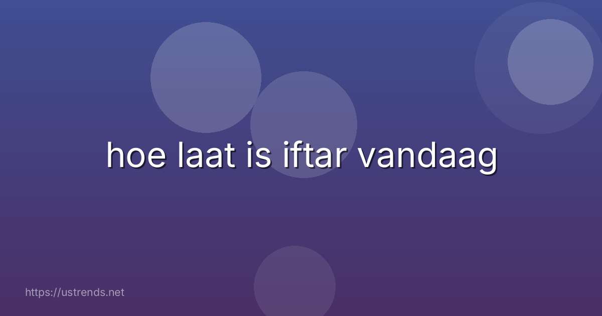 hoe laat is iftar vandaag