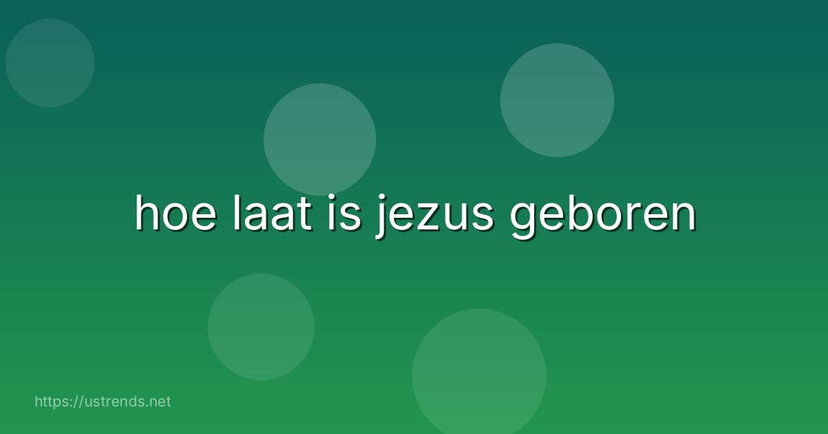 hoe laat is jezus geboren