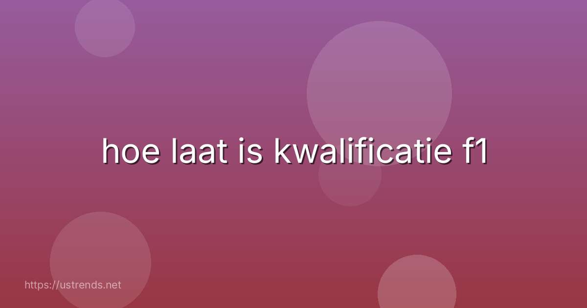 hoe laat is kwalificatie f1