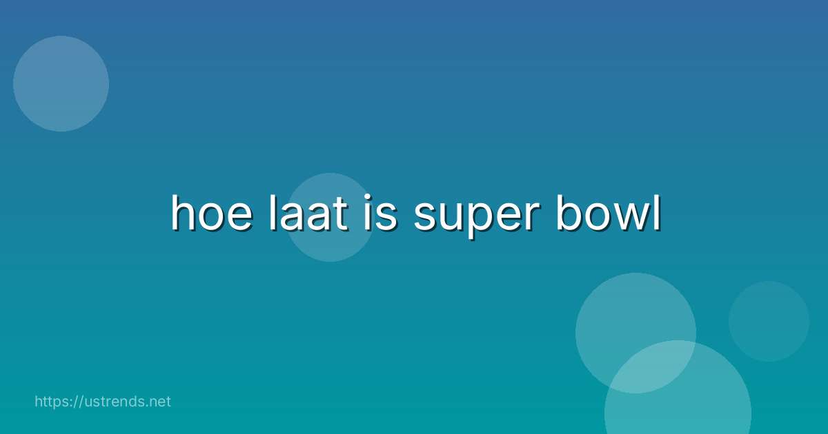 hoe laat is super bowl