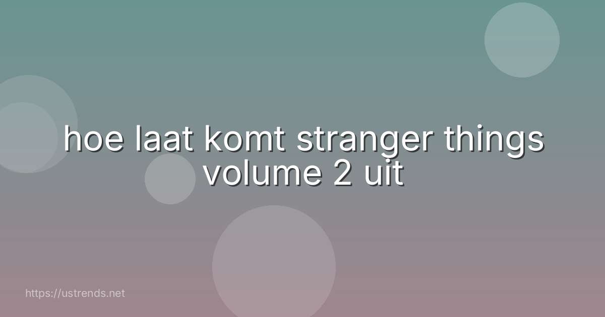 hoe laat komt stranger things volume 2 uit