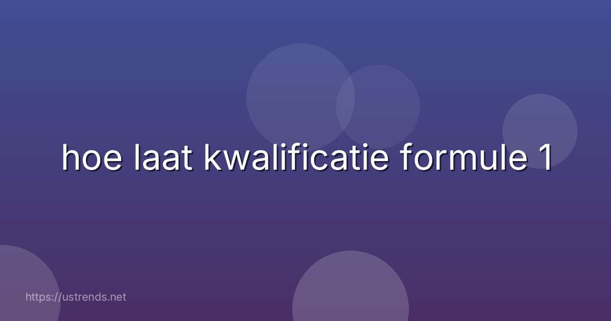 hoe laat kwalificatie formule 1