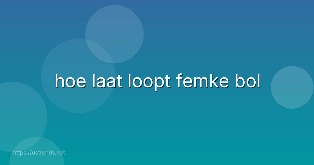 hoe laat loopt femke bol