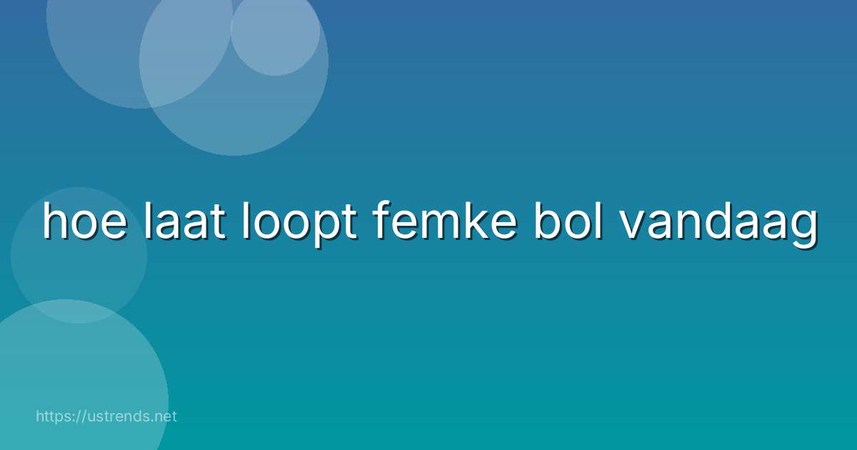 hoe laat loopt femke bol vandaag