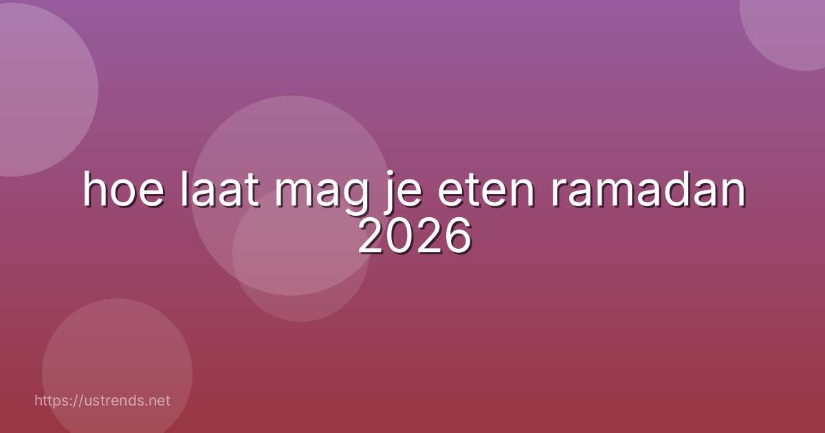 hoe laat mag je eten ramadan 2026