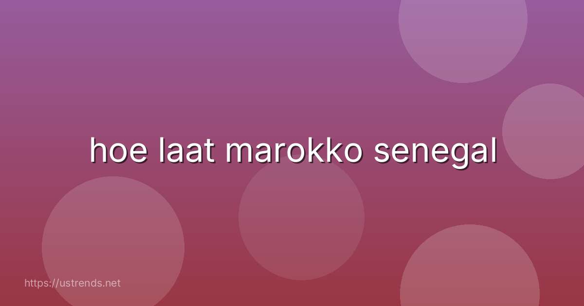 hoe laat marokko senegal