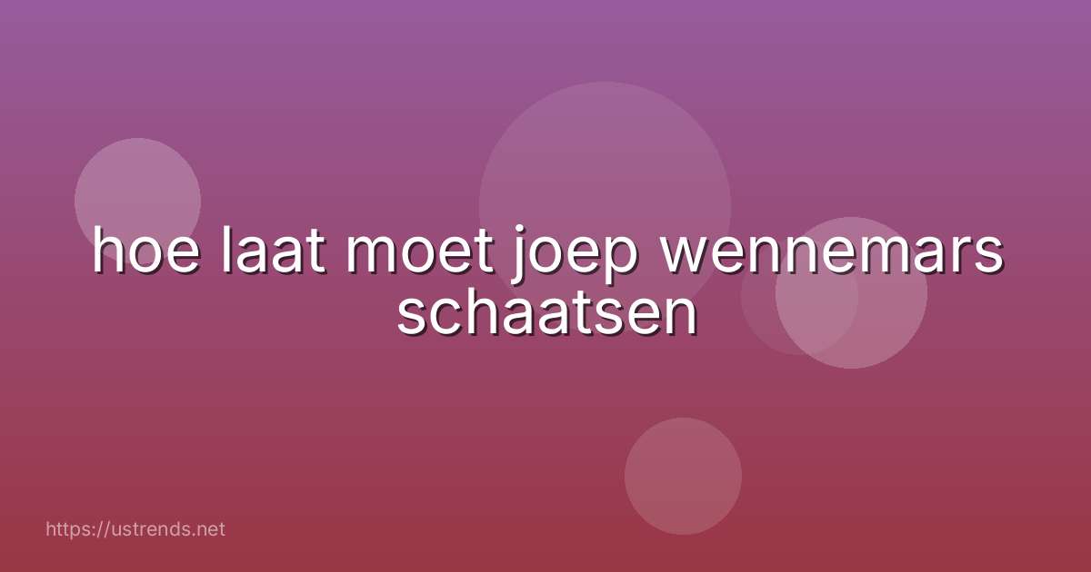 hoe laat moet joep wennemars schaatsen
