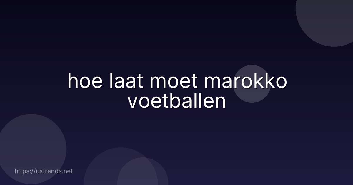 hoe laat moet marokko voetballen