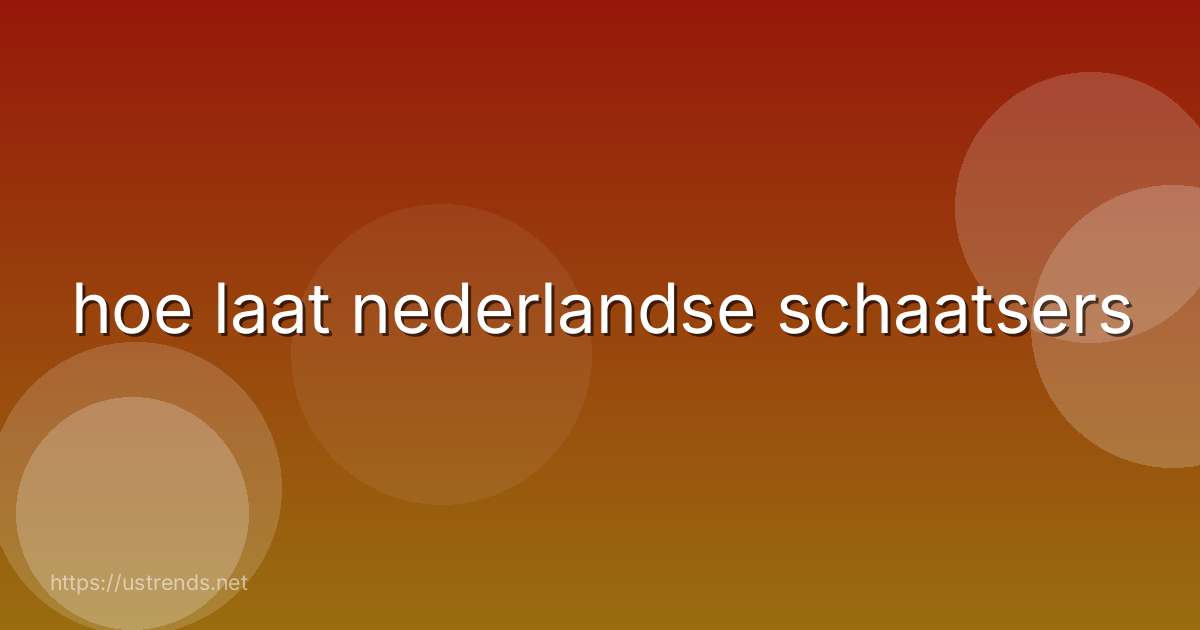 hoe laat nederlandse schaatsers