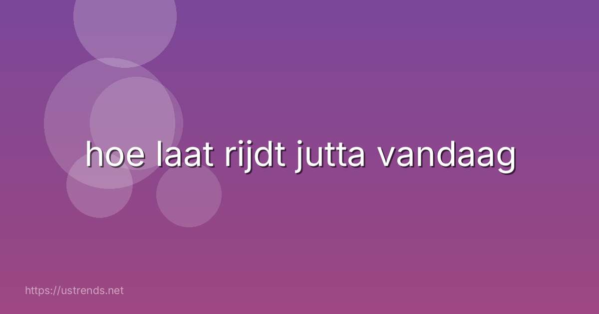 hoe laat rijdt jutta vandaag