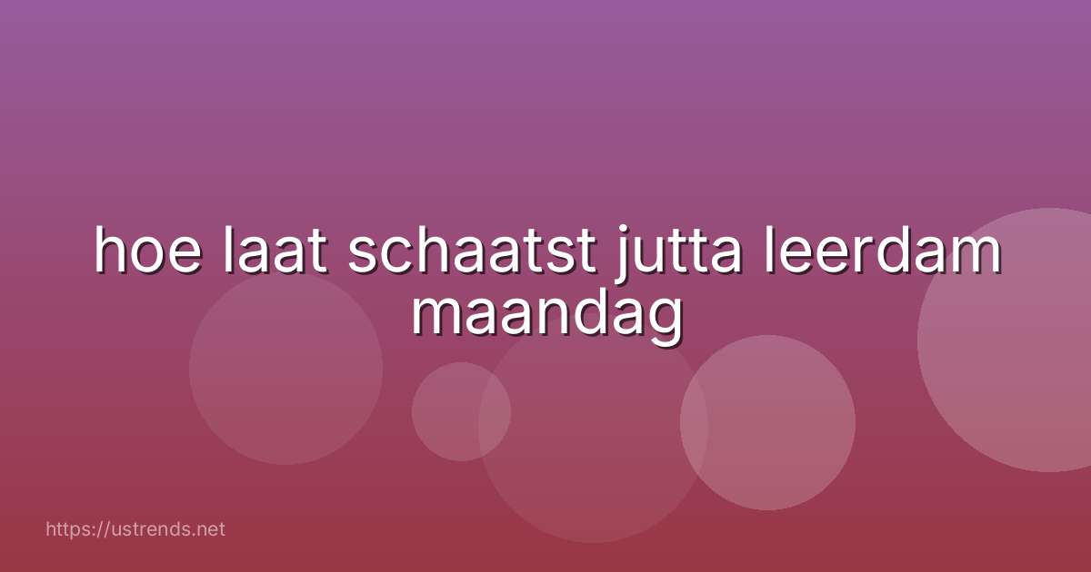 hoe laat schaatst jutta leerdam maandag