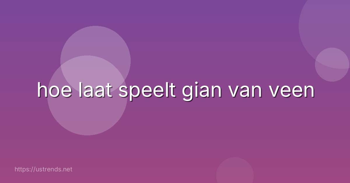 hoe laat speelt gian van veen
