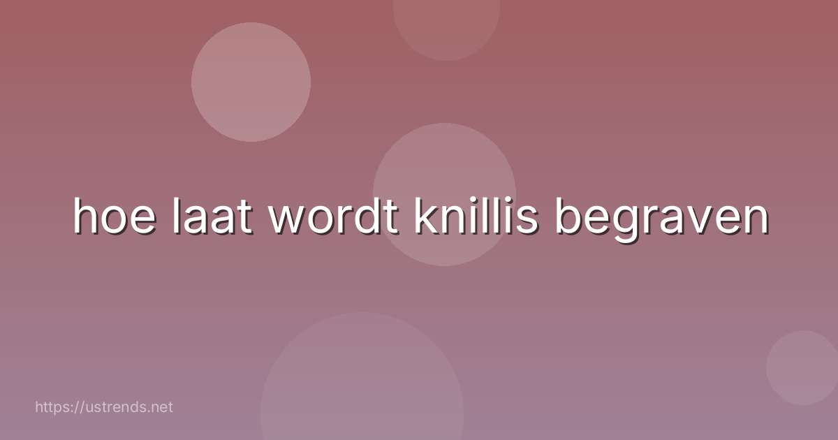 hoe laat wordt knillis begraven