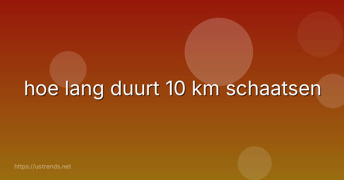 hoe lang duurt 10 km schaatsen