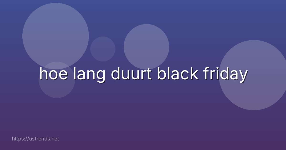 hoe lang duurt black friday
