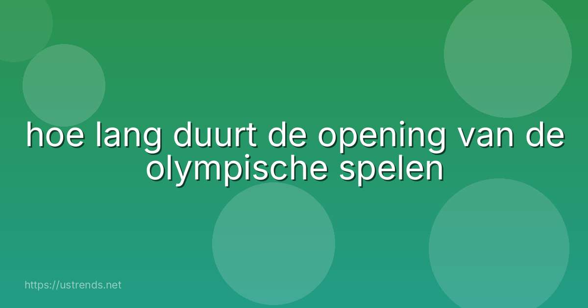 hoe lang duurt de opening van de olympische spelen
