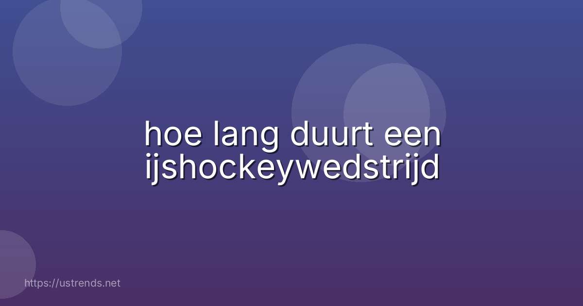 hoe lang duurt een ijshockeywedstrijd