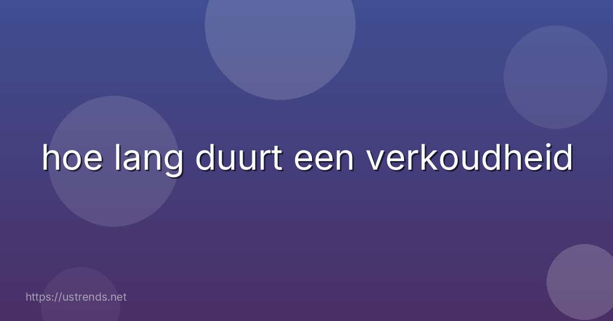 hoe lang duurt een verkoudheid