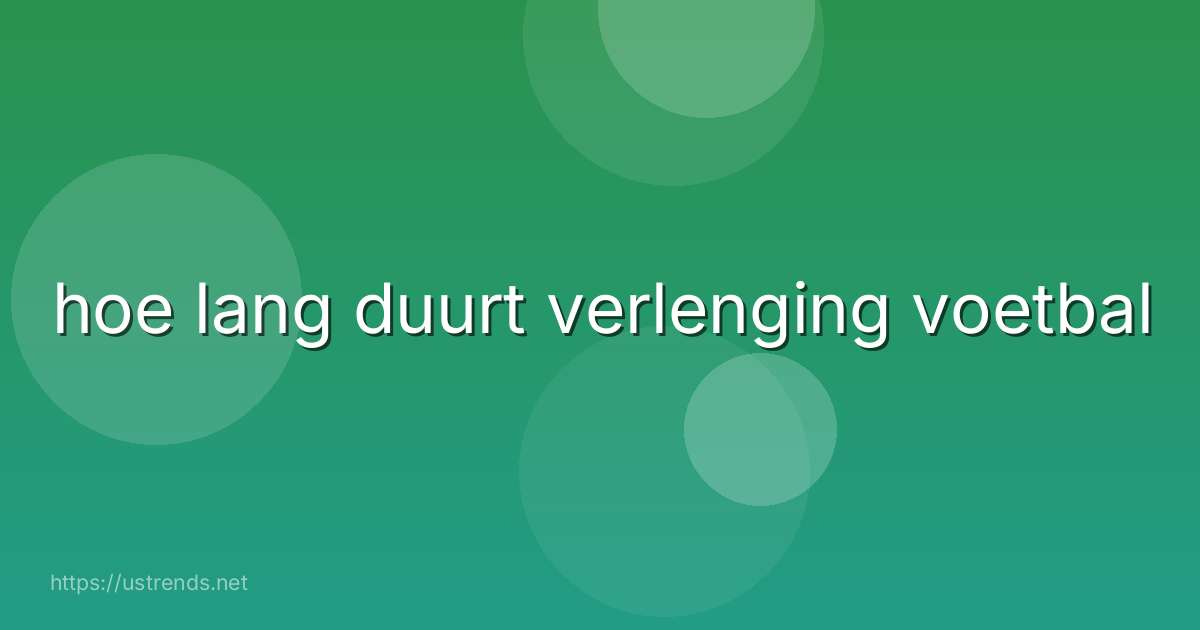 hoe lang duurt verlenging voetbal