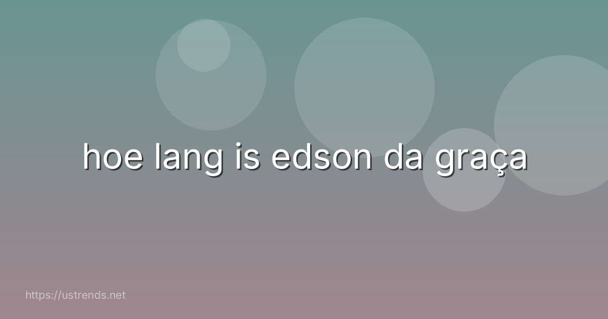 hoe lang is edson da graça