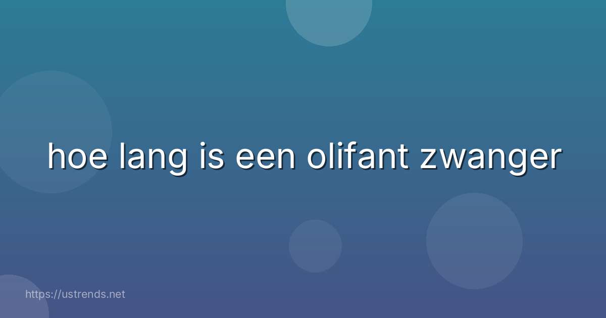 hoe lang is een olifant zwanger