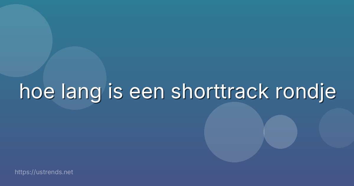 hoe lang is een shorttrack rondje