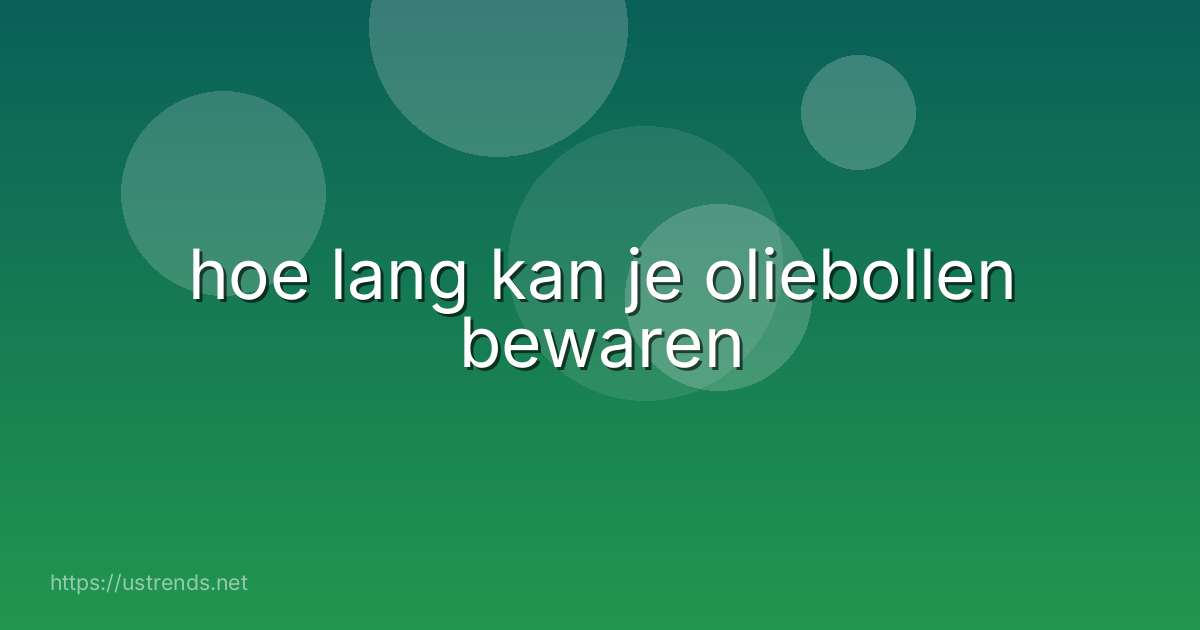hoe lang kan je oliebollen bewaren