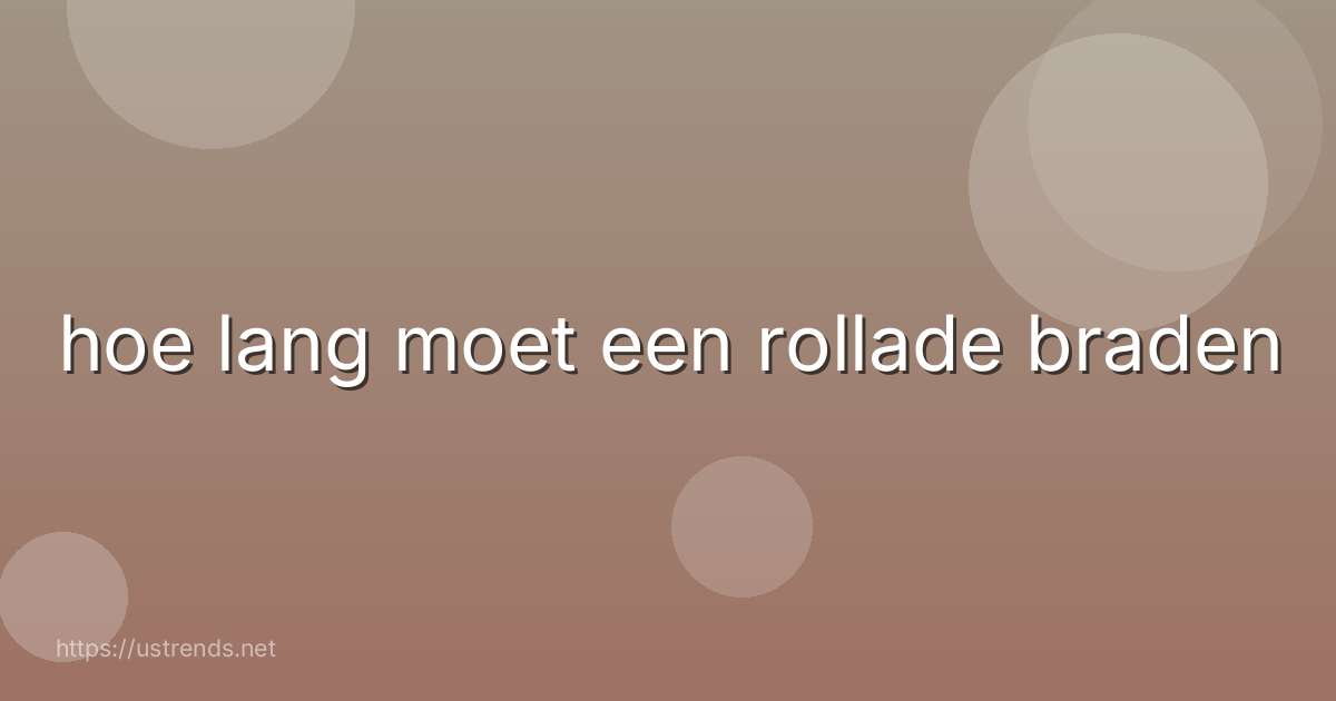 hoe lang moet een rollade braden