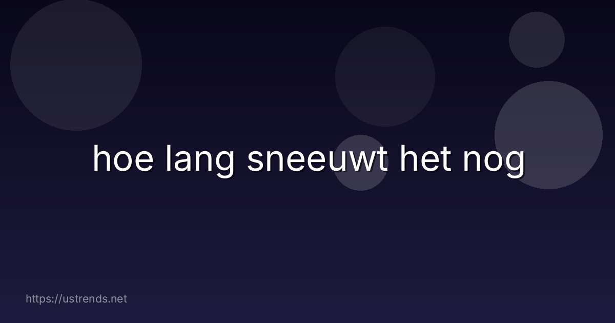 hoe lang sneeuwt het nog