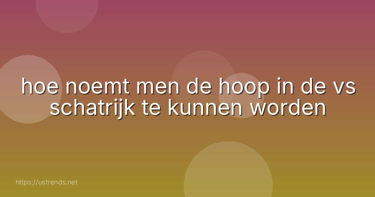 hoe noemt men de hoop in de vs schatrijk te kunnen worden