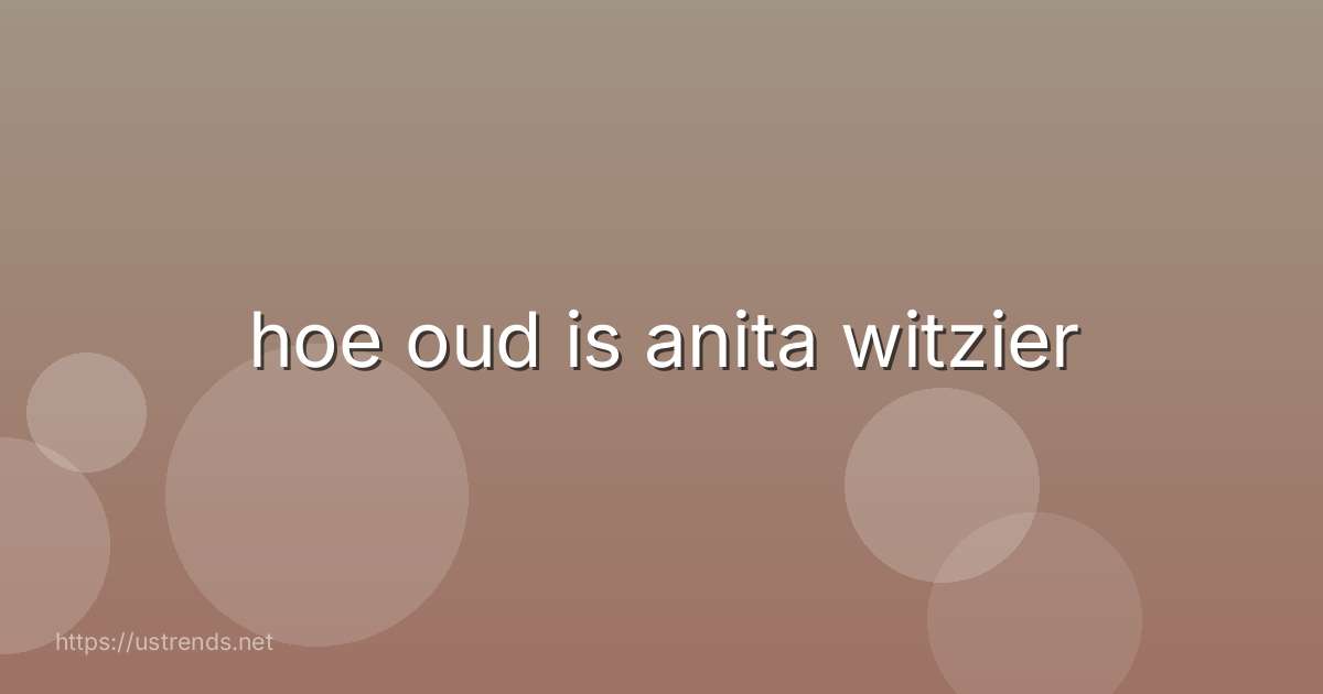 hoe oud is anita witzier