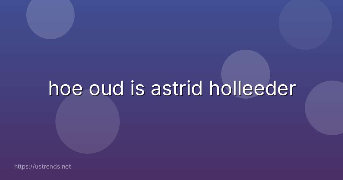 hoe oud is astrid holleeder