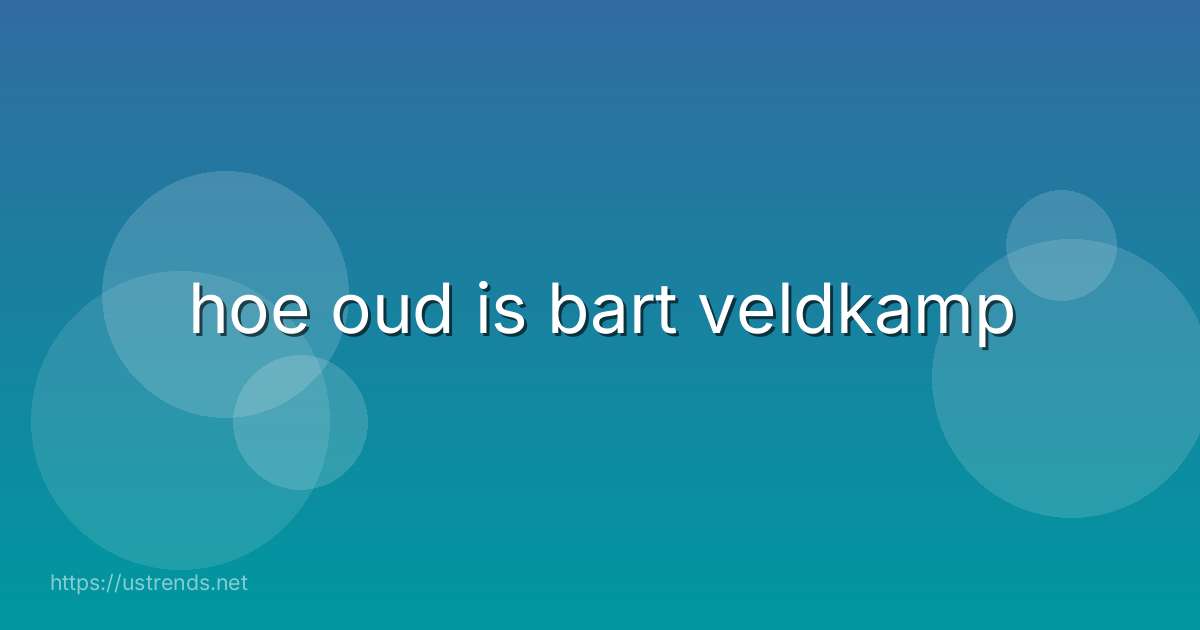 hoe oud is bart veldkamp