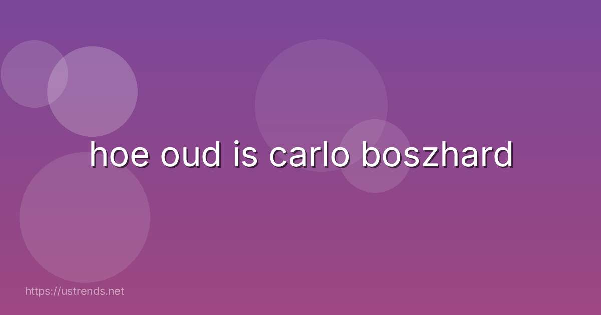 hoe oud is carlo boszhard