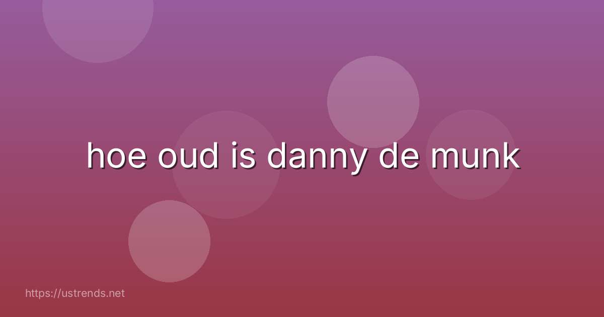 hoe oud is danny de munk
