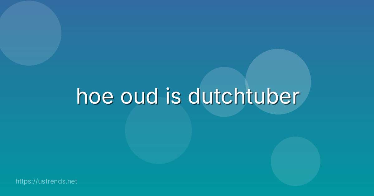hoe oud is dutchtuber