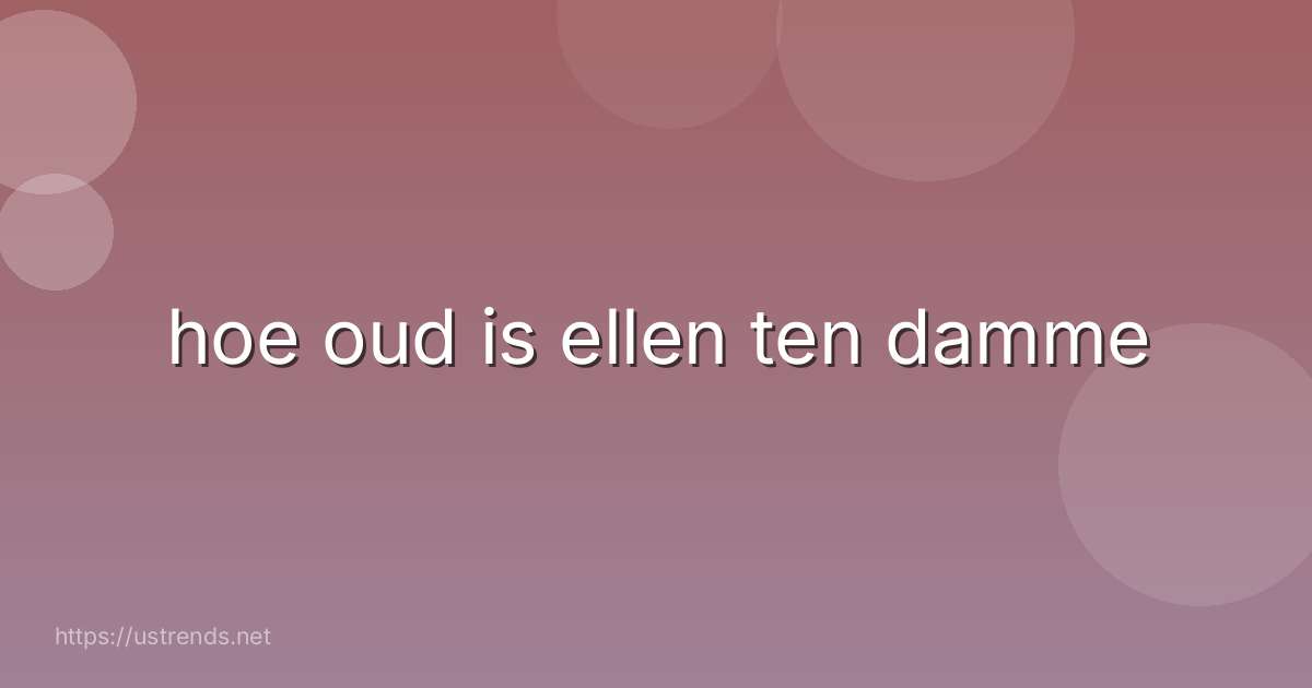 hoe oud is ellen ten damme
