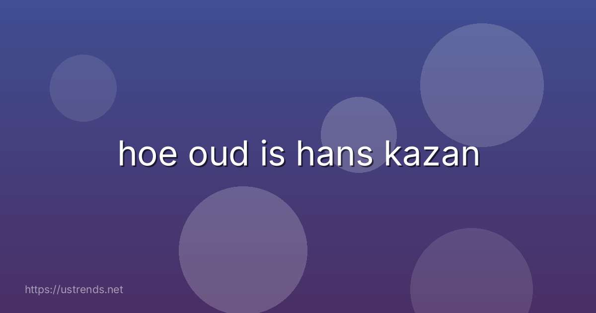 hoe oud is hans kazan