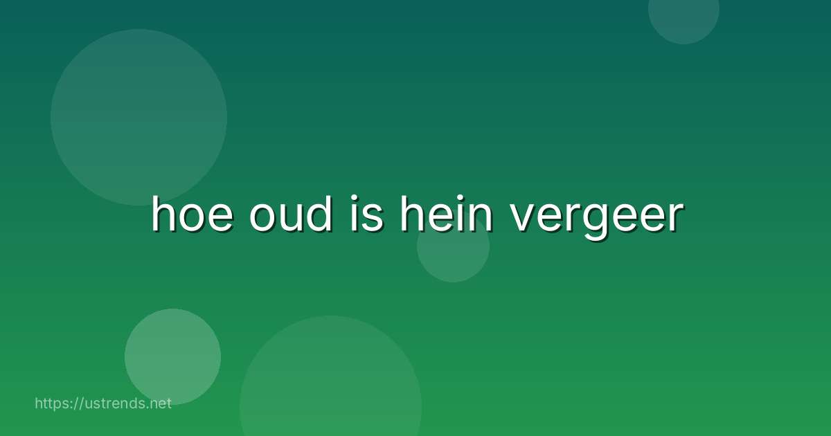hoe oud is hein vergeer