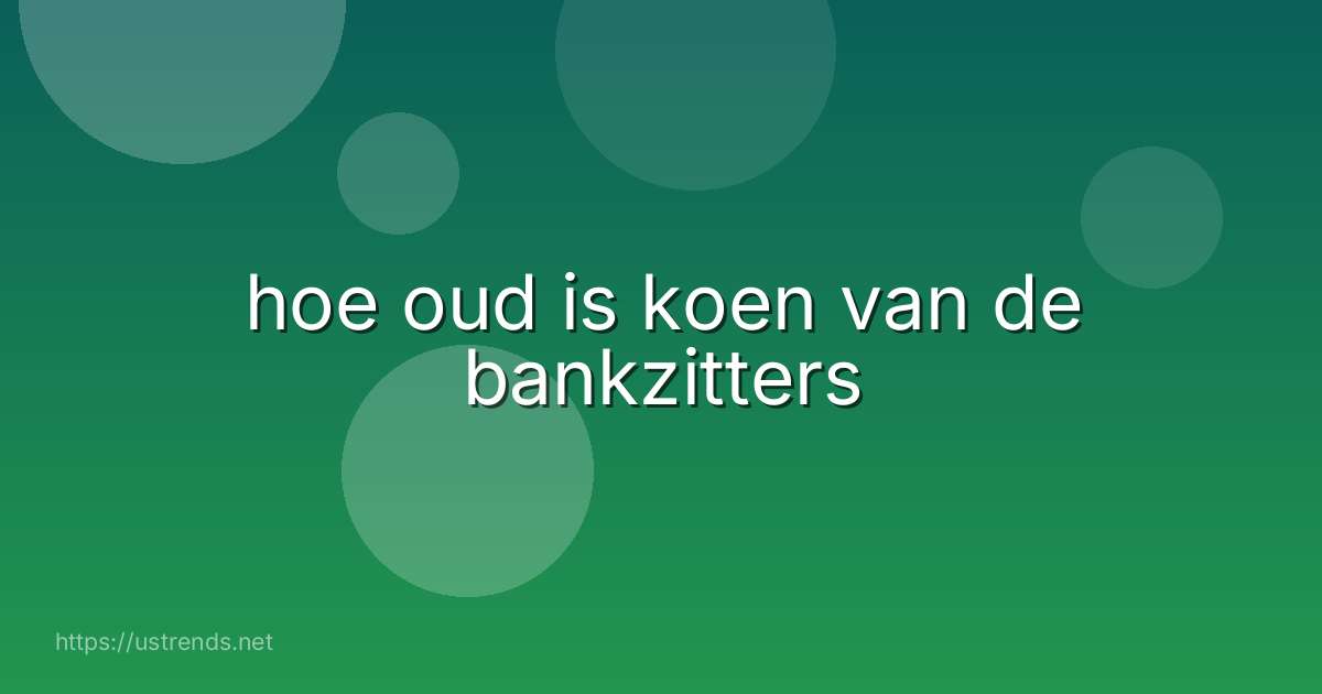 hoe oud is koen van de bankzitters