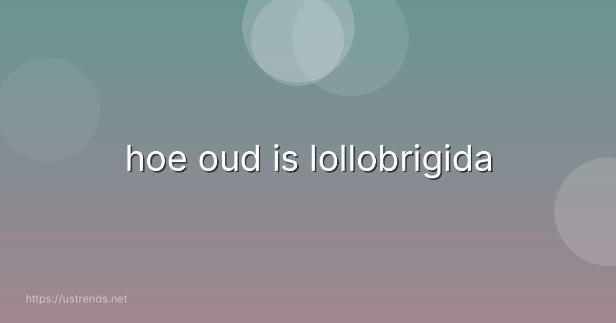 hoe oud is lollobrigida