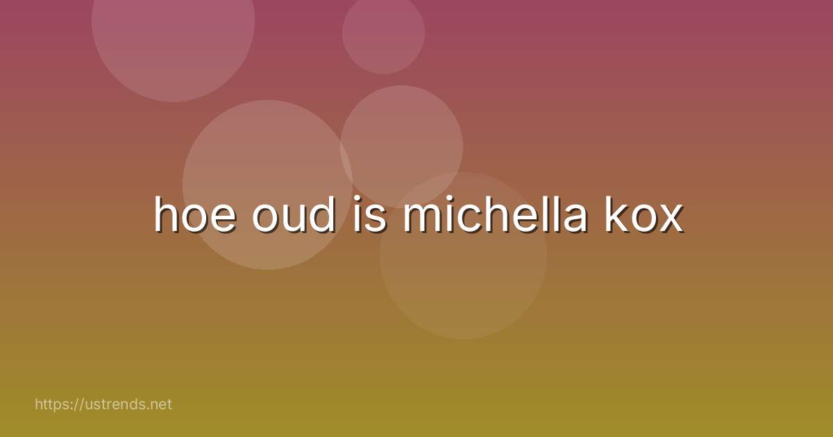 hoe oud is michella kox