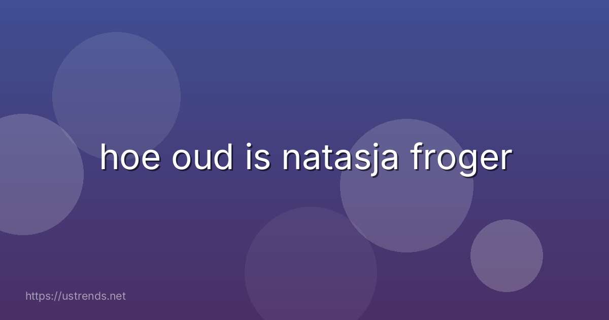 hoe oud is natasja froger